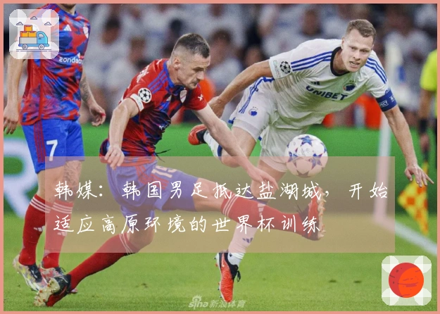 韩媒：韩国男足抵达盐湖城，开始适应高原环境的世界杯训练
